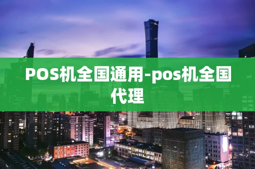 重庆POS机全国通用-pos机全国代理-第1张图片-点点富足