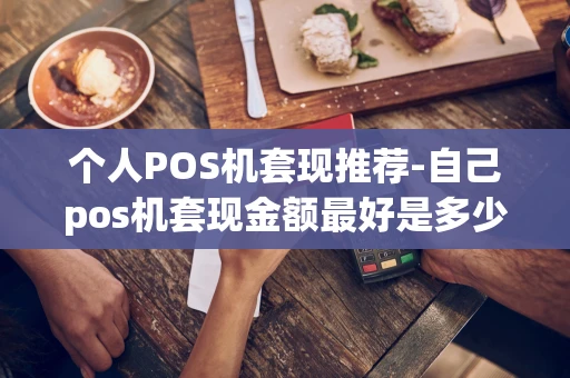 重庆个人POS机套现推荐-自己pos机套现金额最好是多少-第1张图片-点点富足 重庆个人POS机套现推荐-自己pos机套现金额最好是多少-第1张图片-点点富足
