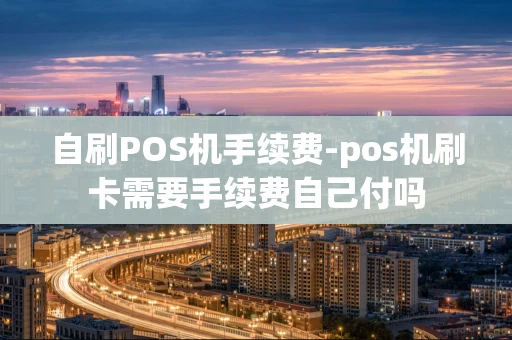 重庆自刷POS机手续费-pos机刷卡需要手续费自己付吗-第1张图片-点点富足
