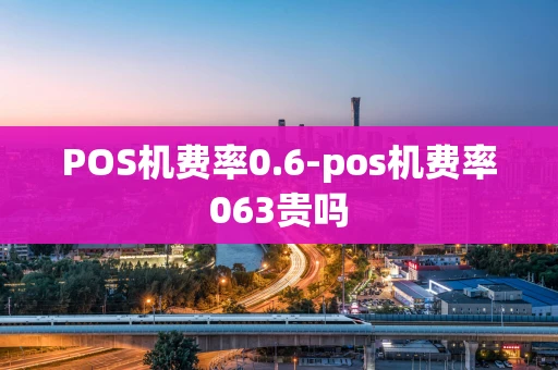 重庆POS机费率0.6-pos机费率063贵吗-第1张图片-点点富足 重庆POS机费率0.6-pos机费率063贵吗-第1张图片-点点富足