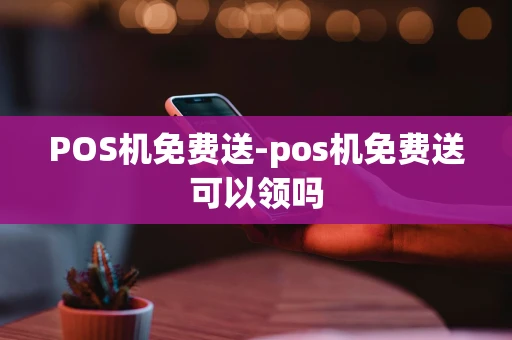 重庆POS机免费送-pos机免费送可以领吗-第1张图片-点点富足 重庆POS机免费送-pos机免费送可以领吗-第1张图片-点点富足