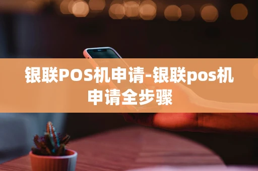 重庆银联POS机申请-银联pos机申请全步骤-第1张图片-点点富足