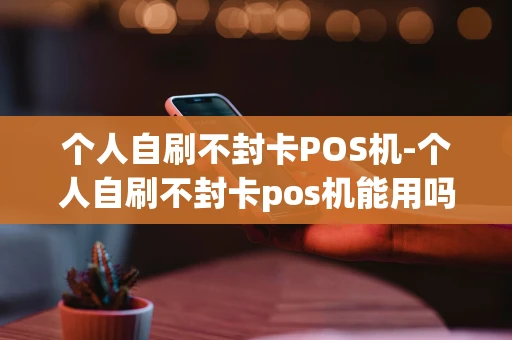 重庆个人自刷不封卡POS机-个人自刷不封卡pos机能用吗-第1张图片-点点富足 重庆个人自刷不封卡POS机-个人自刷不封卡pos机能用吗-第1张图片-点点富足