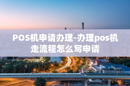 重庆POS机申请办理-办理pos机走流程怎么写申请-第1张图片-点点富足 重庆POS机申请办理-办理pos机走流程怎么写申请-第1张图片-点点富足