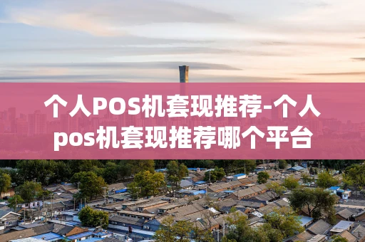 重庆个人POS机套现推荐-个人pos机套现推荐哪个平台-第1张图片-点点富足