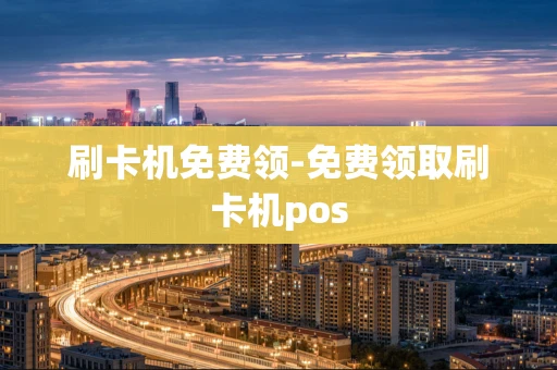 重庆刷卡机免费领-免费领取刷卡机pos-第1张图片-点点富足