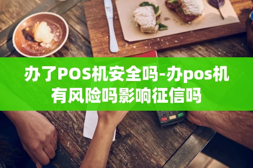 重庆办了POS机安全吗-办pos机有风险吗影响征信吗-第1张图片-点点富足 重庆办了POS机安全吗-办pos机有风险吗影响征信吗-第1张图片-点点富足