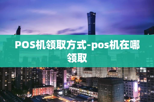 重庆POS机领取方式-pos机在哪领取-第1张图片-点点富足 重庆POS机领取方式-pos机在哪领取-第1张图片-点点富足