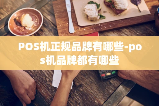 重庆POS机正规品牌有哪些-pos机品牌都有哪些-第1张图片-点点富足 重庆POS机正规品牌有哪些-pos机品牌都有哪些-第1张图片-点点富足