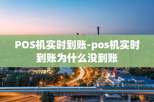 重庆POS机实时到账-pos机实时到账为什么没到账-第1张图片-点点富足