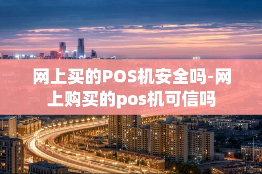 重庆网上买的POS机安全吗-网上购买的pos机可信吗-第1张图片-点点富足
