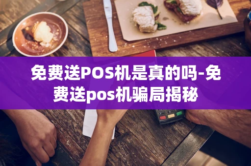 重庆免费送POS机是真的吗-免费送pos机骗局揭秘-第1张图片-点点富足