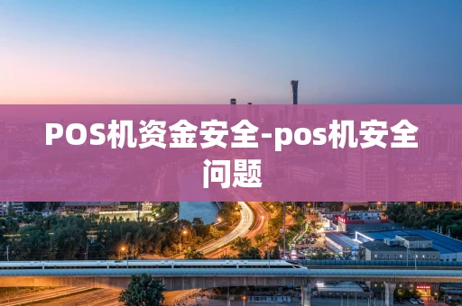 重庆POS机资金安全-pos机安全问题-第1张图片-点点富足