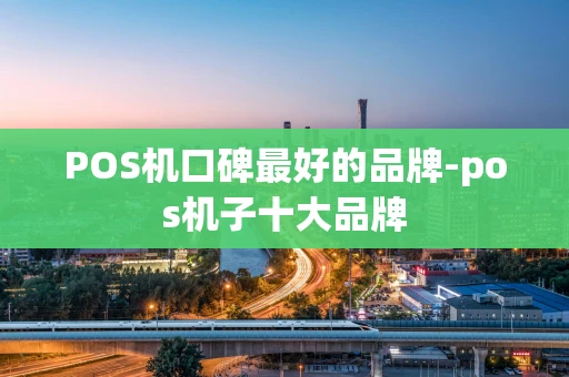 重庆POS机口碑最好的品牌-pos机子十大品牌-第1张图片-点点富足 重庆POS机口碑最好的品牌-pos机子十大品牌-第1张图片-点点富足