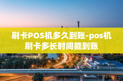 重庆刷卡POS机多久到账-pos机刷卡多长时间能到账-第1张图片-点点富足