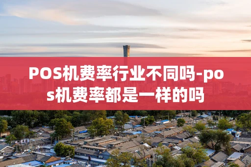 重庆POS机费率行业不同吗-pos机费率都是一样的吗-第1张图片-点点富足 重庆POS机费率行业不同吗-pos机费率都是一样的吗-第1张图片-点点富足
