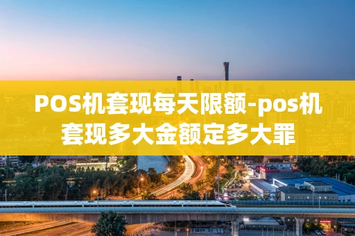 重庆POS机套现每天限额-pos机套现多大金额定多大罪-第1张图片-点点富足 重庆POS机套现每天限额-pos机套现多大金额定多大罪-第1张图片-点点富足
