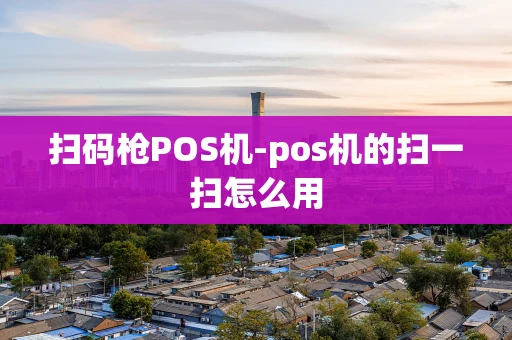 重庆扫码枪POS机-pos机的扫一扫怎么用-第1张图片-点点富足