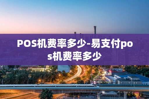 重庆POS机费率多少-易支付pos机费率多少-第1张图片-点点富足 重庆POS机费率多少-易支付pos机费率多少-第1张图片-点点富足