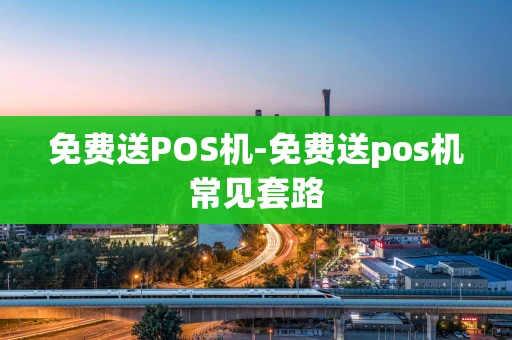 重庆免费送POS机-免费送pos机常见套路-第1张图片-点点富足