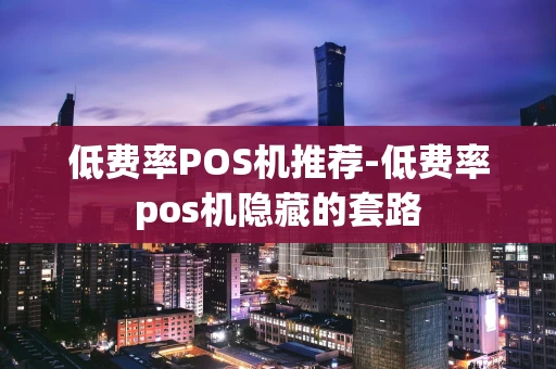 重庆低费率POS机推荐-低费率pos机隐藏的套路-第1张图片-点点富足