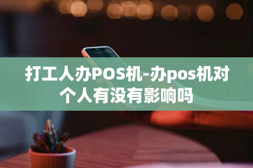 重庆打工人办POS机-办pos机对个人有没有影响吗-第1张图片-点点富足 重庆打工人办POS机-办pos机对个人有没有影响吗-第1张图片-点点富足