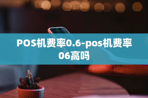 重庆POS机费率0.6-pos机费率06高吗-第1张图片-点点富足 重庆POS机费率0.6-pos机费率06高吗-第1张图片-点点富足