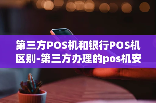 重庆第三方POS机和银行POS机区别-第三方办理的pos机安全吗-第1张图片-点点富足 重庆第三方POS机和银行POS机区别-第三方办理的pos机安全吗-第1张图片-点点富足