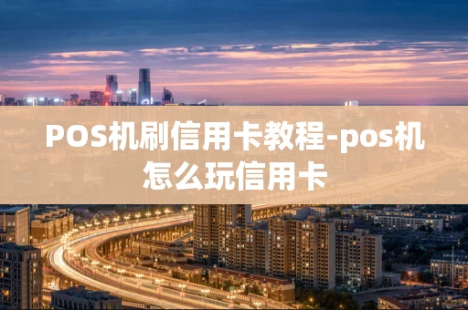 重庆POS机刷信用卡教程-pos机怎么玩信用卡-第1张图片-点点富足
