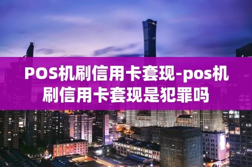重庆POS机刷信用卡套现-pos机刷信用卡套现是犯罪吗-第1张图片-点点富足 重庆POS机刷信用卡套现-pos机刷信用卡套现是犯罪吗-第1张图片-点点富足