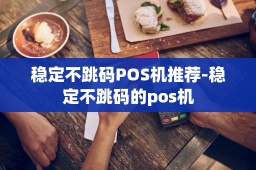 重庆稳定不跳码POS机推荐-稳定不跳码的pos机-第1张图片-点点富足 重庆稳定不跳码POS机推荐-稳定不跳码的pos机-第1张图片-点点富足