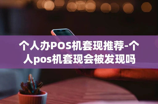 重庆个人办POS机套现推荐-个人pos机套现会被发现吗-第1张图片-点点富足