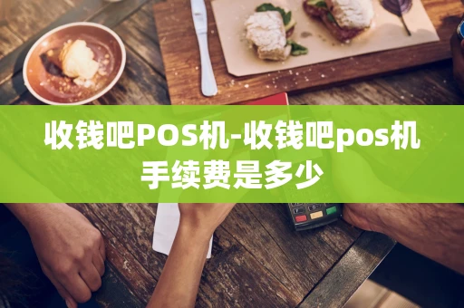 重庆收钱吧POS机-收钱吧pos机手续费是多少-第1张图片-点点富足 重庆收钱吧POS机-收钱吧pos机手续费是多少-第1张图片-点点富足