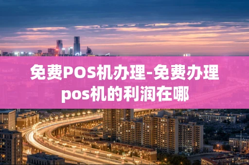 重庆免费POS机办理-免费办理pos机的利润在哪-第1张图片-点点富足