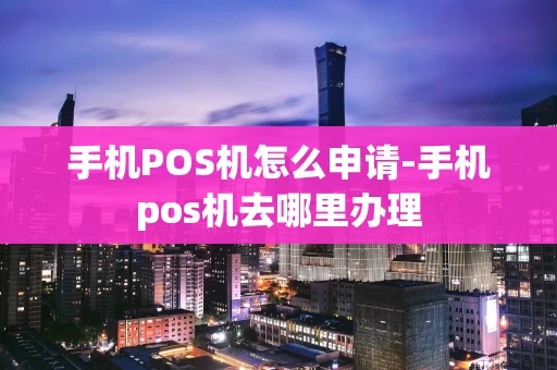 重庆手机POS机怎么申请-手机pos机去哪里办理-第1张图片-点点富足