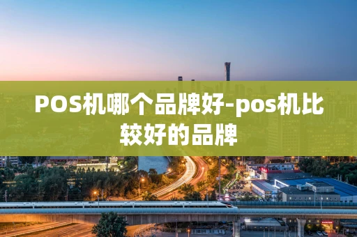 重庆POS机哪个品牌好-pos机比较好的品牌-第1张图片-点点富足 重庆POS机哪个品牌好-pos机比较好的品牌-第1张图片-点点富足