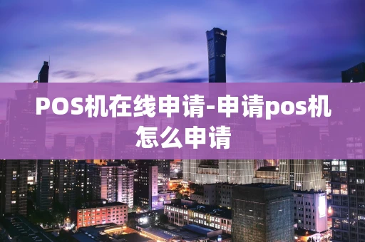 重庆POS机在线申请-申请pos机怎么申请-第1张图片-点点富足