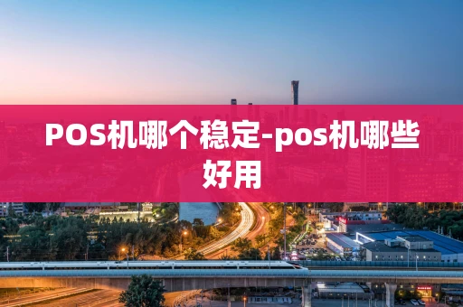 重庆POS机哪个稳定-pos机哪些好用-第1张图片-点点富足 重庆POS机哪个稳定-pos机哪些好用-第1张图片-点点富足