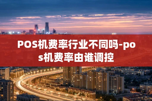 重庆POS机费率行业不同吗-pos机费率由谁调控-第1张图片-点点富足