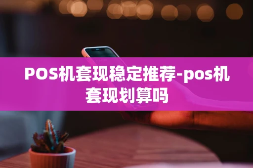 重庆POS机套现稳定推荐-pos机套现划算吗-第1张图片-点点富足 重庆POS机套现稳定推荐-pos机套现划算吗-第1张图片-点点富足
