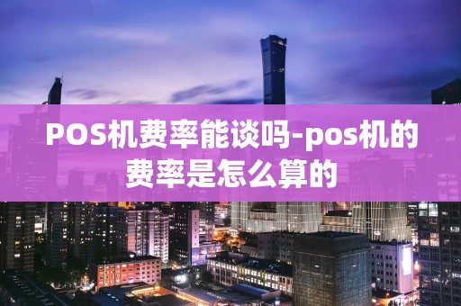 重庆POS机费率能谈吗-pos机的费率是怎么算的-第1张图片-点点富足 重庆POS机费率能谈吗-pos机的费率是怎么算的-第1张图片-点点富足