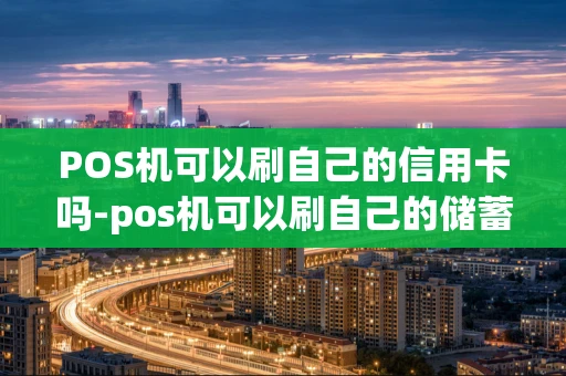 重庆POS机可以刷自己的信用卡吗-pos机可以刷自己的储蓄卡吗-第1张图片-点点富足