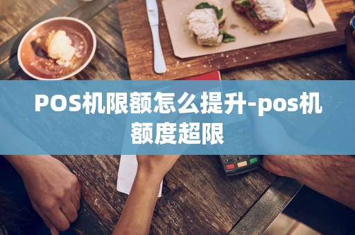 重庆POS机限额怎么提升-pos机额度超限-第1张图片-点点富足