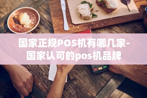 重庆国家正规POS机有哪几家-国家认可的pos机品牌-第1张图片-点点富足