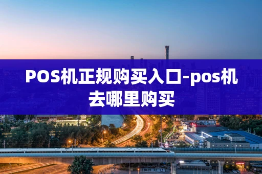 重庆POS机正规购买入口-pos机去哪里购买-第1张图片-点点富足
