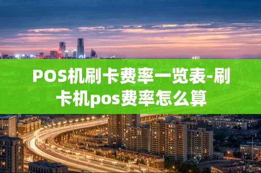 重庆POS机刷卡费率一览表-刷卡机pos费率怎么算-第1张图片-点点富足