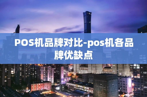 重庆POS机品牌对比-pos机各品牌优缺点-第1张图片-点点富足 重庆POS机品牌对比-pos机各品牌优缺点-第1张图片-点点富足