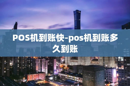 重庆POS机到账快-pos机到账多久到账-第1张图片-点点富足 重庆POS机到账快-pos机到账多久到账-第1张图片-点点富足